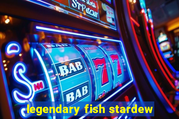 legendary fish stardew