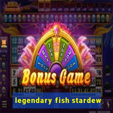 legendary fish stardew