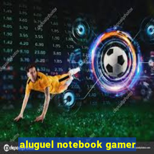 aluguel notebook gamer