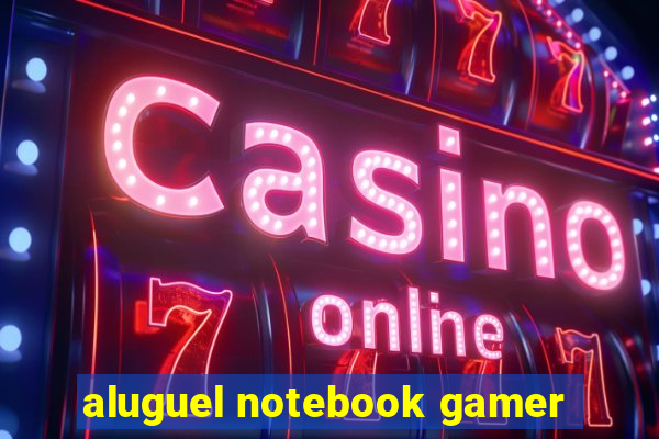 aluguel notebook gamer