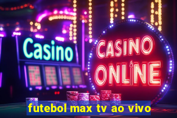 futebol max tv ao vivo