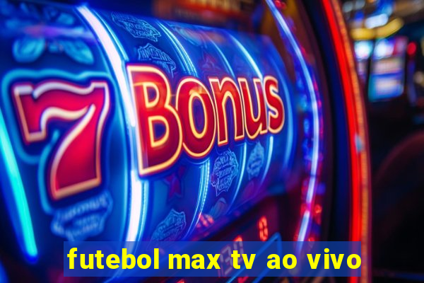 futebol max tv ao vivo