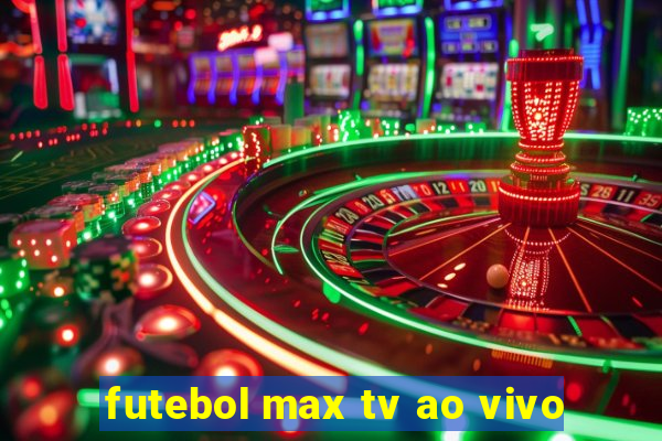 futebol max tv ao vivo