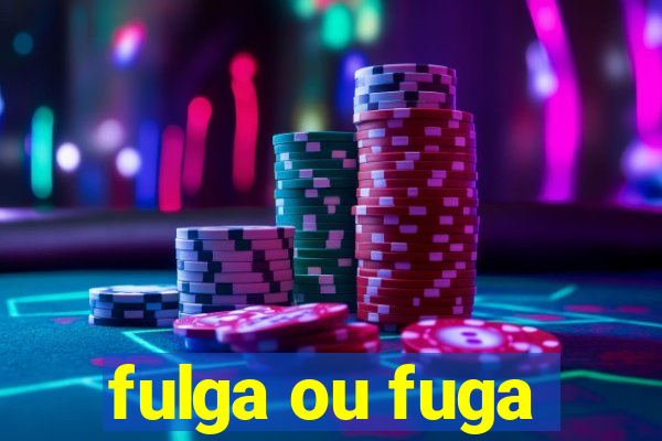 fulga ou fuga