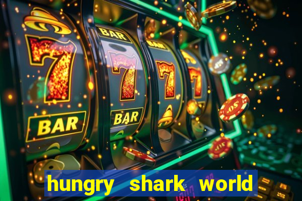 hungry shark world dinheiro infinito ios