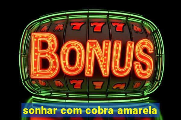 sonhar com cobra amarela