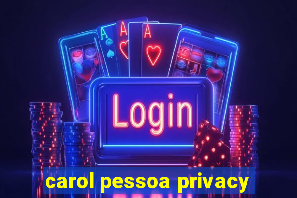 carol pessoa privacy