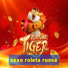 sexo roleta russa